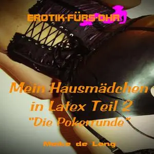 «Erotik für's Ohr: Mein Hausmädchen in Latex, Teil 2: Die Pokerrunde» by Meike de Long