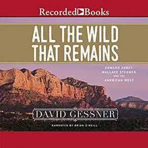 All the Wild That Remains: Edward Abbey, Wallace Stegner, and the American West [Audiobook]