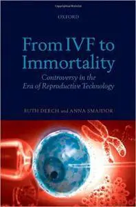 From Ivf to Immortality: Controversy in the Era of Reproductive Technology