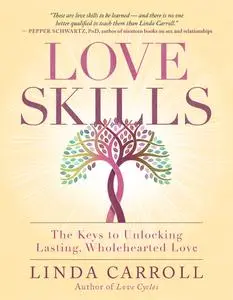 Love Skills: The Keys to Unlocking Lasting, Wholehearted Love