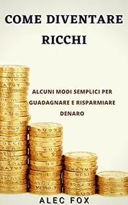 COME DIVENTARE RICCHI: ALCUNI MODI SEMPLICI PER GUADAGNARE E RISPARMIARE DENARO