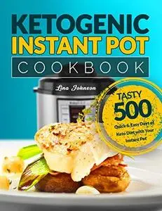 Ketogenic Instant Pot Cookbook: Tasty 500 Quick & Easy Days of Keto Diet With Your Instant Pot