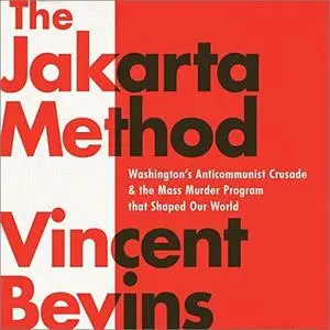 The Jakarta Method: Washington's Anticommunist Crusade and the Mass Murder Program That Shaped Our World [Audiobook]