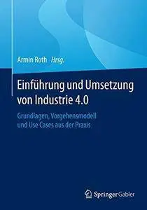 Einführung und Umsetzung von Industrie 4.0: Grundlagen, Vorgehensmodell und Use Cases aus der Praxis