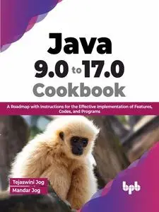 Java 9.0 to 17.0 Cookbook: A Roadmap with Instructions for the Effective Implementation of Features