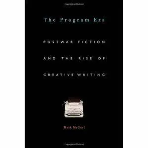 The Program Era: Postwar Fiction and the Rise of Creative Writing