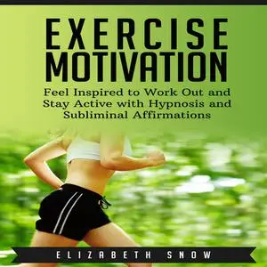 «Exercise Motivation: Feel Inspired to Work Out and Stay Active with Hypnosis and Subliminal Affirmations» by Elizabeth