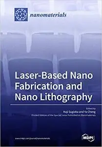 Laser-Based Nano Fabrication and Nano Lithography by Koji Sugioka and Ya Cheng