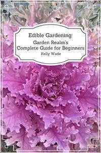 Edible Gardening: Garden Realm's Complete Guide for Beginners [Kindle Edition]