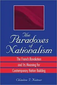 The Paradoxes of Nationalism: The French Revolution and Its Meaning for Contemporary Nation Building (Repost)