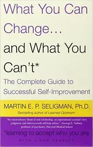 Martin E.P. Seligman - What You Can Change and What You Can't: The Complete Guide to Successful Self-Improvement