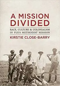 A Mission Divided: Race, Culture and Colonialism in Fiji’s Methodist Mission (State, Society and Governance in Melanesia)