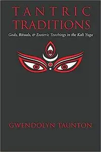 Tantric Traditions: Gods, Rituals, & Esoteric Teachings in the Kali Yuga