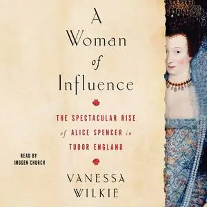 A Woman of Influence: The Spectacular Rise of Alice Spencer in Tudor England [Audiobook]