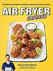 Air Fryer Express: 60 Delicious Recipes for Dinners, Snacks and School Lunches