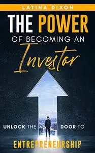 THE POWER OF BECOMING AN INVESTOR: UNLOCK THE DOOR TO ENTREPRENEURSHIP