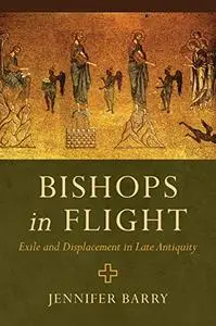 Bishops in Flight: Exile and Displacement in Late Antiquity