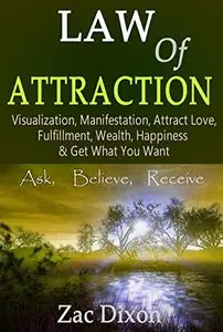 Law Of Attraction: Visualization, Manifestation, Attract Love, Fulfillment, Wealth, Happiness & Get What You Want