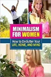 Minimalism for Women: How to Declutter Your Life, Home, and Mind