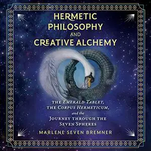 Hermetic Philosophy and Creative Alchemy: The Emerald Tablet, the Corpus Hermeticum, Journey Through Seven Spheres [Audiobook]