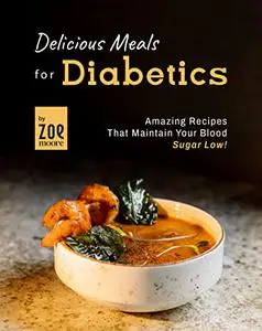 Delicious Meals for Diabetics: Amazing Recipes that maintain your Blood Sugar low!