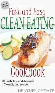 Fast and Easy Clean Eating Cookbook: Ultimate fast and delicious Clean Eating Recipes! 