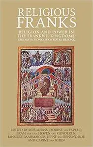 Religious Franks: Religion and power in the Frankish Kingdoms: Studies in honour of Mayke de Jong