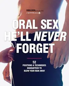 Oral Sex He'll Never Forget: 52 Positions and Techniques Guaranteed to Blow Your Man Away