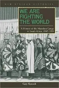 We Are Fighting the World: A History of the Marashea Gangs in South Africa, 1947–1999