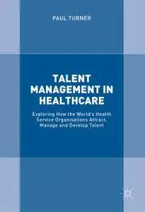 Talent Management in Healthcare: Exploring How the World’s Health Service Organisations Attract, Manage and Develop Talent