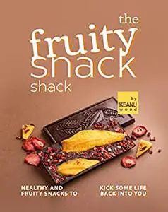 The Fruity Snack Shack: Healthy and Fruity Snacks to Kick some Life back into You