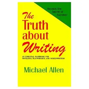 The Truth About Writing: An Essential Handbook for Novelists, Playwrights and Screenwriters