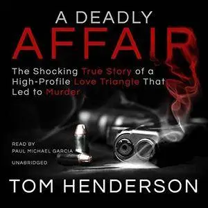 A Deadly Affair: The Shocking True Story of a High Profile Love Triangle That Led to Murder [Audiobook]