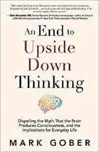An End to Upside Down Thinking: Dispelling the Myth That the Brain Produces Consciousness