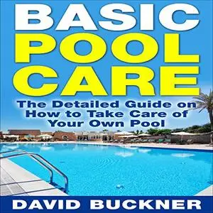 Basic Pool Care: The Detailed Guide on How to Take Care of Your Own Pool [Audiobook]