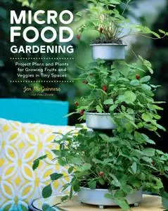 Micro Food Gardening: Project Plans and Plants for Growing Fruits and Veggies in Tiny Spaces