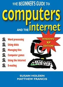 Susan Holden, Matthew Francis - The Beginner's Guide to Computers and the Internet: Windows XP Edition