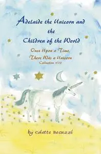 «Adelaide the Unicorn and the Children of the World» by Colette Becuzzi