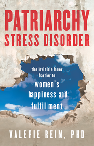 Patriarchy Stress Disorder: The Invisible Inner Barrier to Women's Happiness and Fulfillment