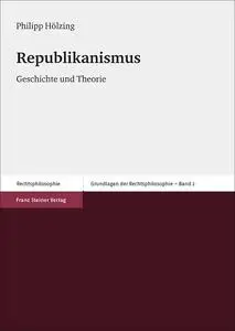 Republikanismus: Geschichte und Theorie (Grundlagen Der Rechtsphilosophie) (German Edition)