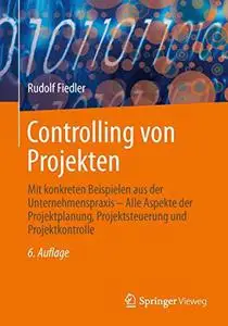 Controlling von Projekten: Mit konkreten Beispielen aus der Unternehmenspraxis - Alle Aspekte der Projektplanung, Projektsteuer