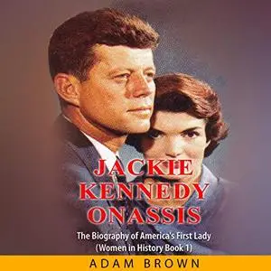 Jackie Kennedy Onassis: The Biography of America’s First Lady (Women in History)