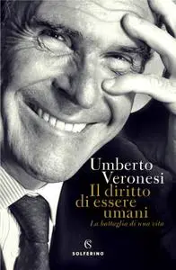 Umberto Veronesi - Il diritto di essere umani. La battaglia di una vita