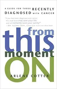 From This Moment On: A Guide for Those Recently Diagnosed with Cancer