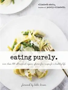 Eating Purely More Than 100 All Natural, Organic, Gluten Free Recipes for a Healthy Life
