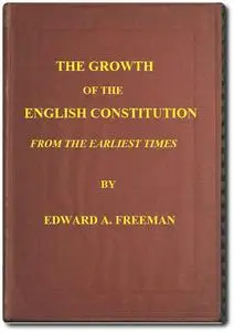 «The Growth of the English Constitution from the Earliest Times» by Edward Freeman