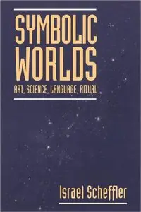 Symbolic Worlds: Art, Science, Language, Ritual by Israel Scheffler