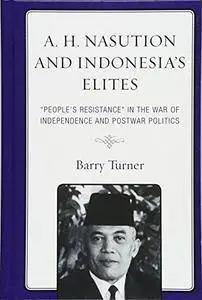 A. H. Nasution and Indonesia’s Elites: "People’s Resistance" in the War of Independence and Postwar Politics