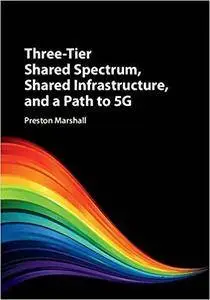 Three-Tier Shared Spectrum, Shared Infrastructure, and a Path to 5G [Kindle Edition]