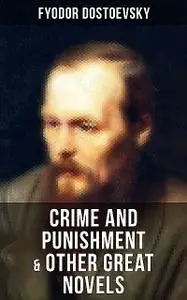 «Crime and Punishment & Other Great Novels of Dostoevsky» by Fyodor Dostoevsky